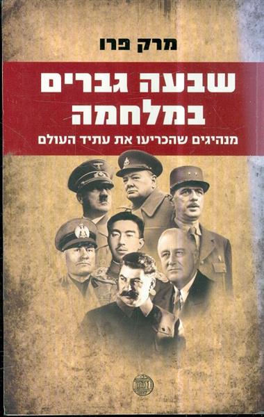 שבעה גברים במלחמה מנהיגים שהכריעו את עתיד העולם
